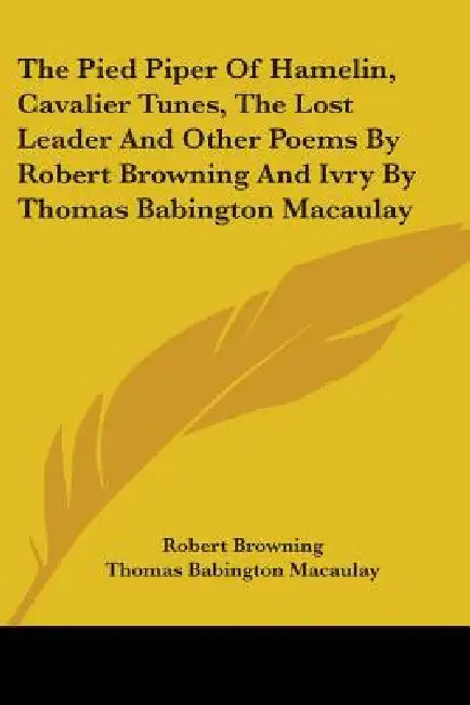 The Pied Piper Of Hamelin, Cavalier Tunes, The Lost Leader And Other Poems By Robert Browning And Ivry By Thomas Babington Macaulay by Robert Browning, Thomas Babington Macaulay