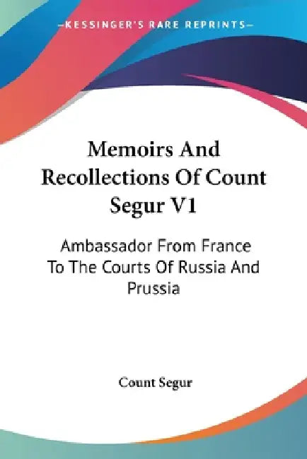 Memoirs And Recollections Of Count Segur V1: Ambassador From France To The Courts Of Russia And Prussia by Count Segur