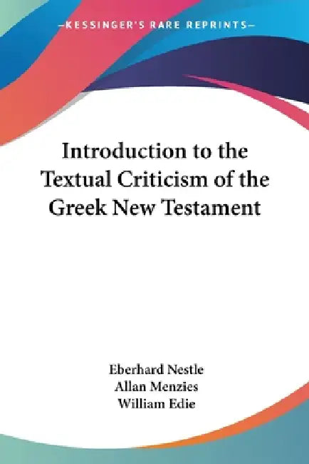 Introduction to the Textual Criticism of the Greek New Testament by Eberhard Nestle, Allan Menzies, William Edie