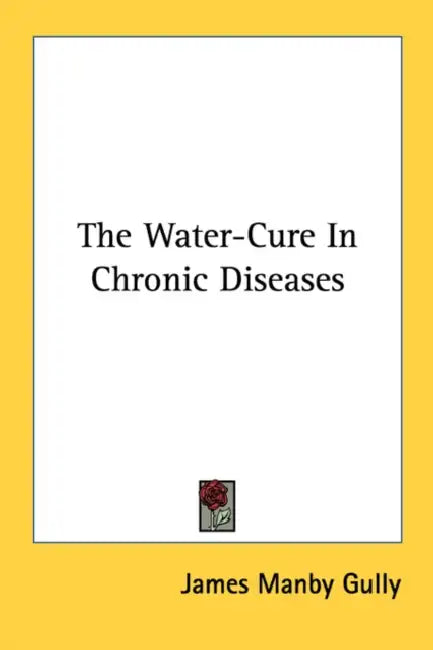 The Water-Cure In Chronic Diseases by James Manby Gully