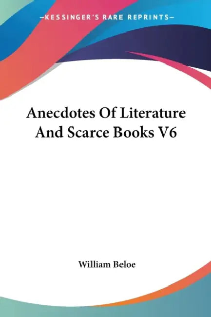 Anecdotes Of Literature And Scarce Books V6 by William Beloe