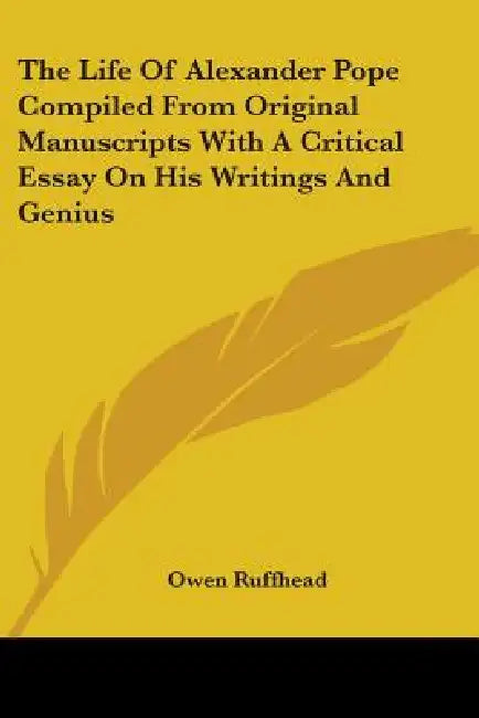 The Life Of Alexander Pope Compiled From Original Manuscripts With A Critical Essay On His Writings And Genius by Owen Ruffhead