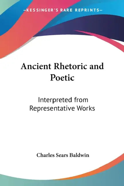 Ancient Rhetoric and Poetic: Interpreted from Representative Works by Charles Sears Baldwin