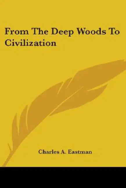 From The Deep Woods To Civilization by Charles A. Eastman