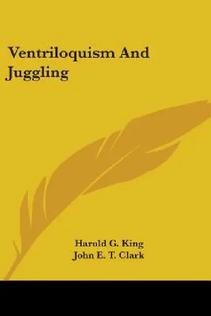 Ventriloquism And Juggling by Harold G. King, John E. T. Clark