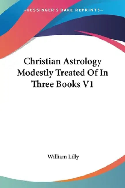 Christian Astrology Modestly Treated Of In Three Books V1 by William Lilly