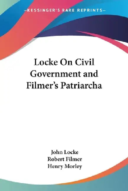 Locke On Civil Government and Filmer's Patriarcha by John Locke, Robert Filmer, Henry Morley