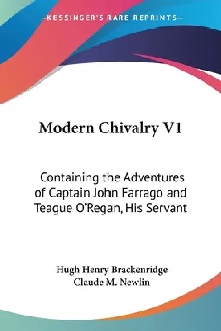 Modern Chivalry V1: Containing the Adventures of Captain John Farrago and Teague O'Regan, His Servant by Hugh Henry Brackenridge, Claude M. Newlin
