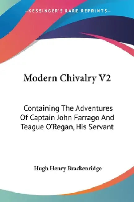 Modern Chivalry V2: Containing The Adventures Of Captain John Farrago And Teague O'Regan, His Servant by Hugh Henry Brackenridge