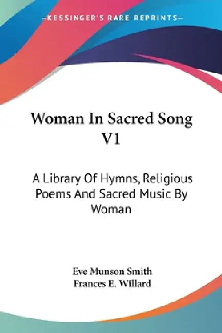Woman In Sacred Song V1: A Library Of Hymns, Religious Poems And Sacred Music By Woman by Eve Munson Smith, Frances E. Willard