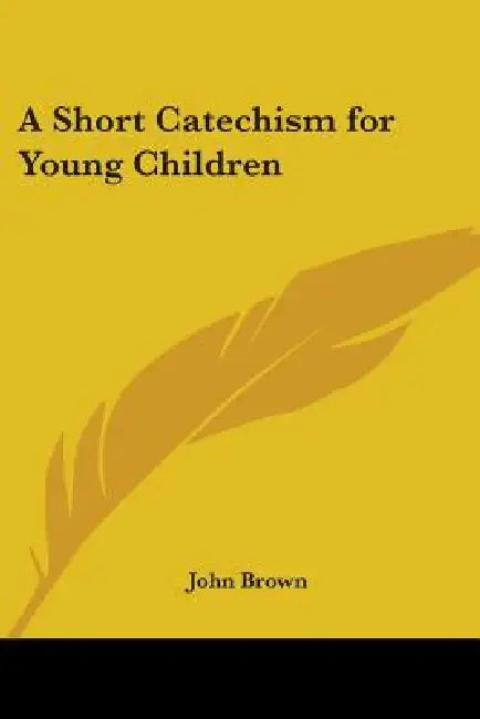A Short Catechism for Young Children by John Brown