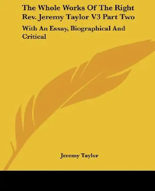 The Whole Works Of The Right Rev. Jeremy Taylor V3 Part Two: With An Essay, Biographical And Critical by Jeremy Taylor