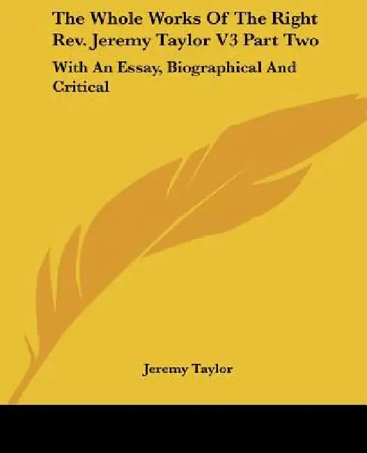 The Whole Works Of The Right Rev. Jeremy Taylor V3 Part Two: With An Essay, Biographical And Critical by Jeremy Taylor