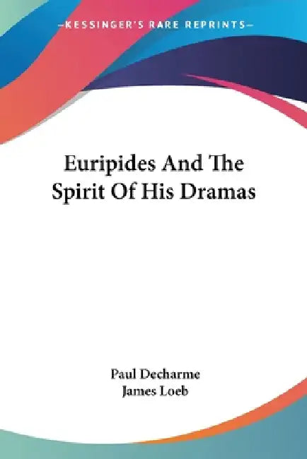 Euripides And The Spirit Of His Dramas by Paul Decharme, James Loeb