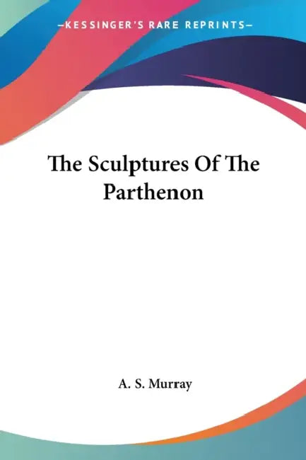 The Sculptures Of The Parthenon by A. S. Murray