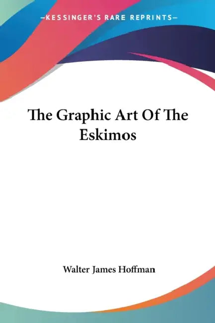 The Graphic Art Of The Eskimos by Walter James Hoffman