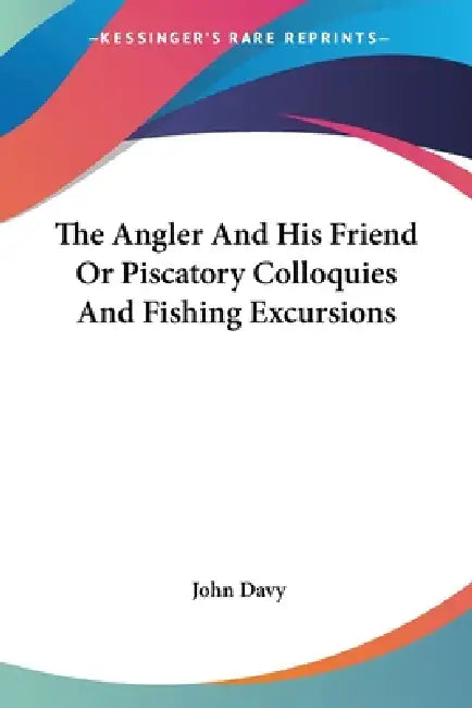 The Angler And His Friend Or Piscatory Colloquies And Fishing Excursions by John Davy