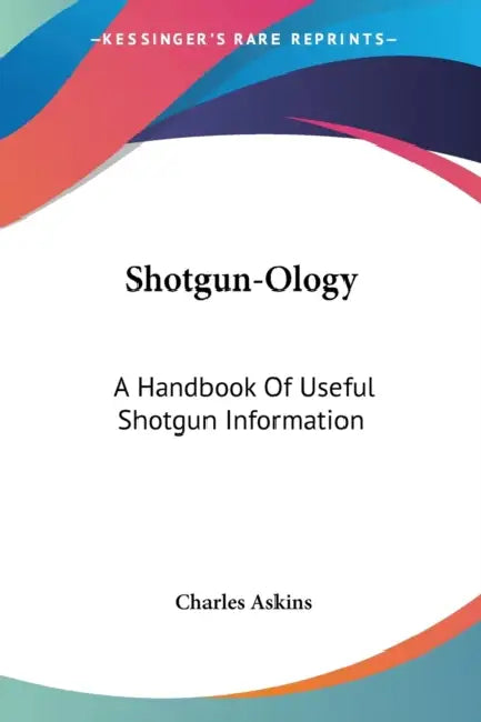 Shotgun-Ology: A Handbook Of Useful Shotgun Information by Charles Askins