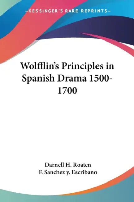 Wolfflin's Principles in Spanish Drama 1500-1700 by Darnell H. Roaten, F. Sanchez y. Escribano