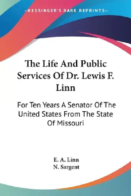 The Life And Public Services Of Dr. Lewis F. Linn: For Ten Years A Senator Of The United States From The State Of Missouri by E. A. Linn, N. Sargent