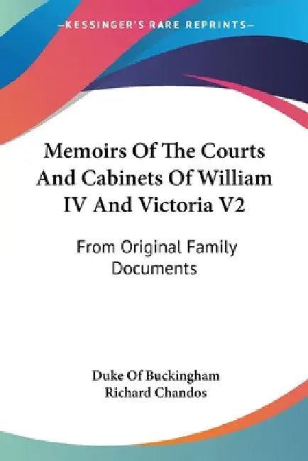 Memoirs Of The Courts And Cabinets Of William IV And Victoria V2: From Original Family Documents by Duke Of Buckingham, Richard Chandos
