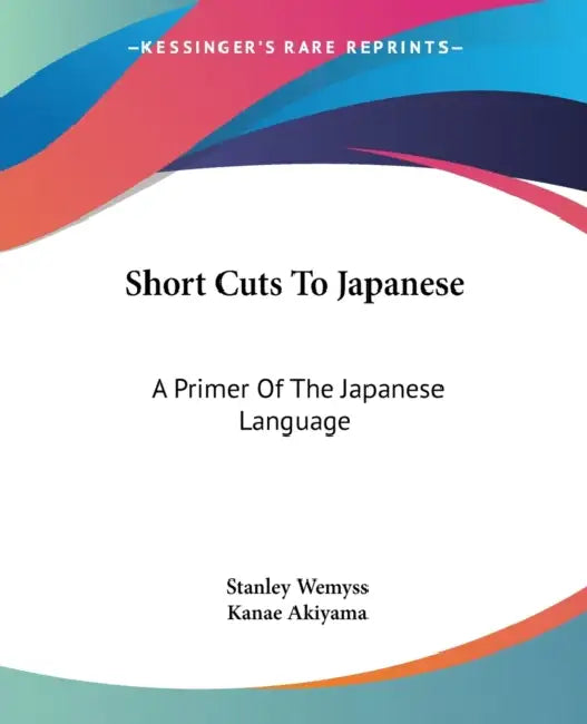 Short Cuts To Japanese: A Primer Of The Japanese Language by Stanley Wemyss, Kanae Akiyama