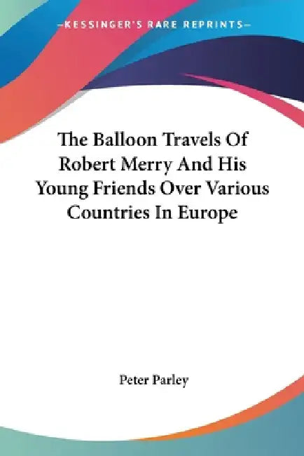 The Balloon Travels Of Robert Merry And His Young Friends Over Various Countries In Europe by Peter Parley