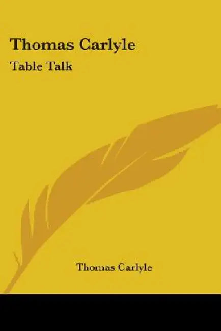Thomas Carlyle: Table Talk by Thomas Carlyle