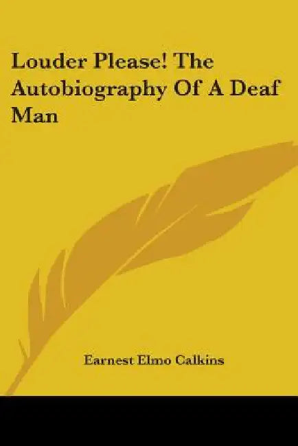 Louder Please! The Autobiography Of A Deaf Man by Earnest Elmo Calkins
