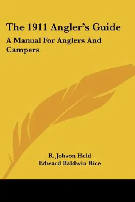 The 1911 Angler's Guide: A Manual For Anglers And Campers by R. Johson Held, Edward Baldwin Rice