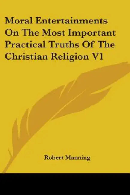 Moral Entertainments On The Most Important Practical Truths Of The Christian Religion V1 by Robert Manning