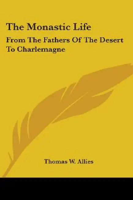 The Monastic Life: From The Fathers Of The Desert To Charlemagne by Thomas W. Allies