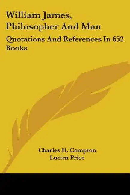 William James, Philosopher and Man: Quotations and References in 652 Books by Charles H. Compton, Lucien Price