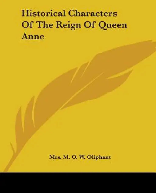 Historical Characters Of The Reign Of Queen Anne by M. O. W. Oliphant