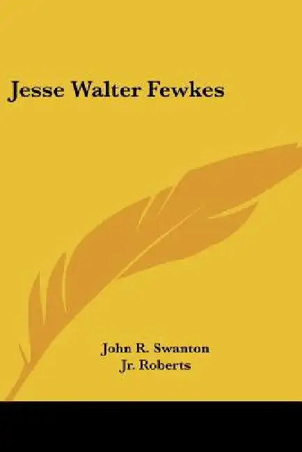 Jesse Walter Fewkes by John R. Swanton, Jr. Roberts F. H. H.
