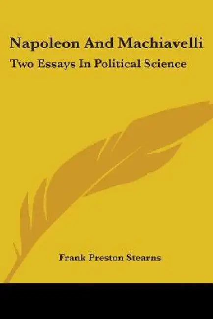 Napoleon And Machiavelli: Two Essays In Political Science by Frank Preston Stearns