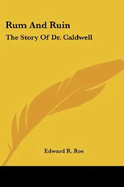 Rum And Ruin: The Story Of Dr. Caldwell by Edward R. Roe