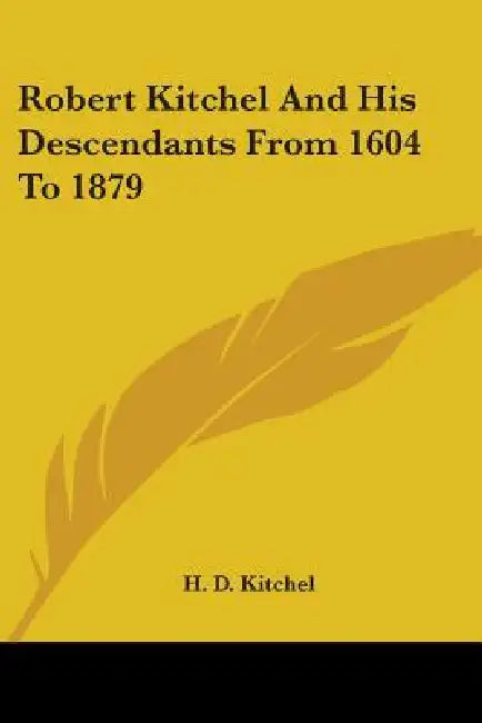 Robert Kitchel And His Descendants From 1604 To 1879 by H. D. Kitchel