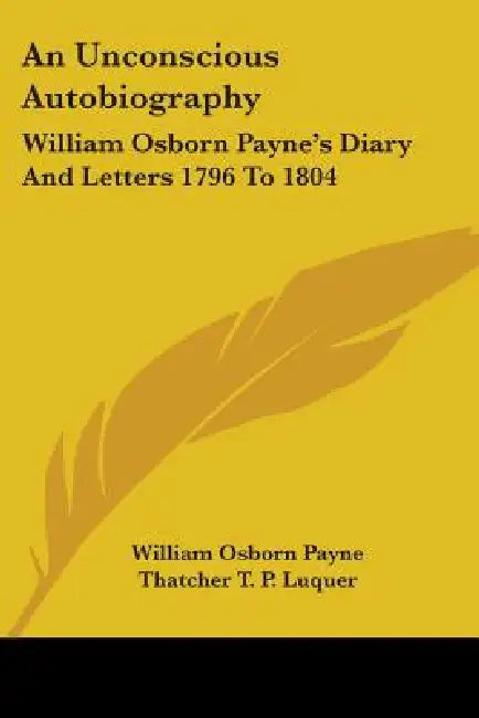 An Unconscious Autobiography: William Osborn Payne's Diary And Letters 1796 To 1804 by William Osborn Payne, Thatcher T. P. Luquer
