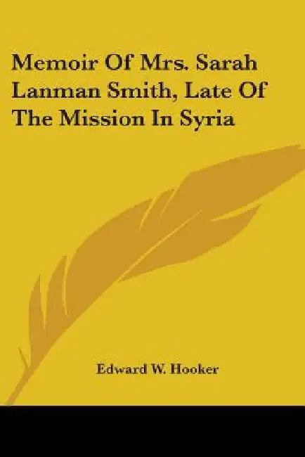 Memoir Of Mrs. Sarah Lanman Smith, Late Of The Mission In Syria by Edward W. Hooker