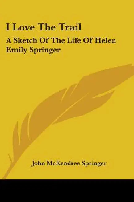 I Love the Trail: A Sketch of the Life of Helen Emily Springer by John McKendree Springer
