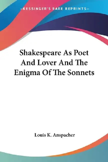 Shakespeare As Poet And Lover And The Enigma Of The Sonnets by Louis K. Anspacher
