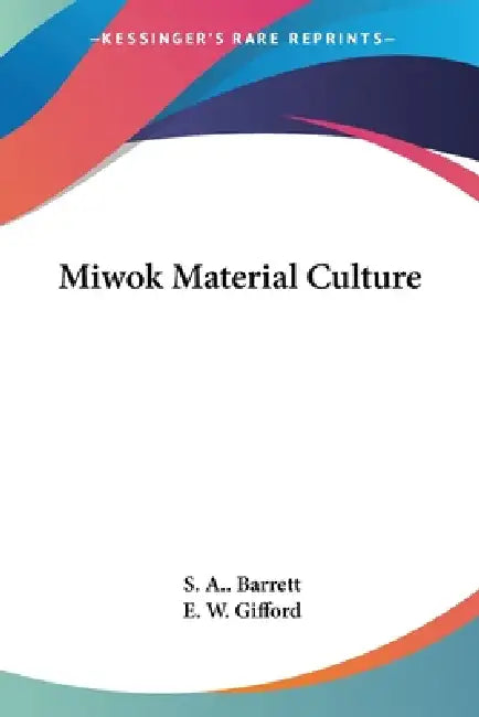 Miwok Material Culture by S. a. Barrett, E. W. Gifford