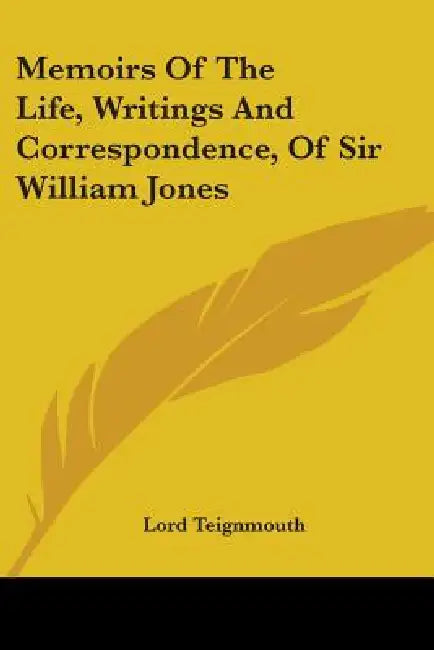 Memoirs Of The Life, Writings And Correspondence, Of Sir William Jones by Lord Teignmouth