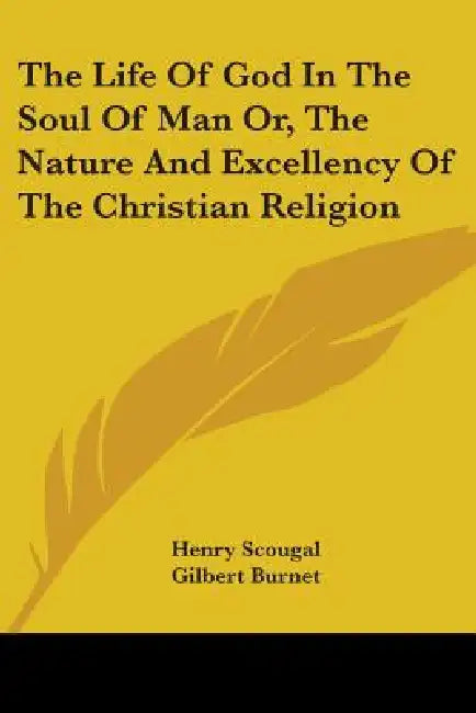 The Life Of God In The Soul Of Man Or, The Nature And Excellency Of The Christian Religion by Henry Scougal, Gilbert Burnet