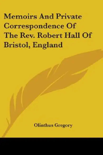 Memoirs And Private Correspondence Of The Rev. Robert Hall Of Bristol, England by Olinthus Gregory