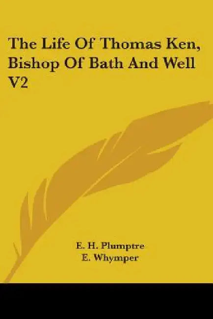 The Life Of Thomas Ken, Bishop Of Bath And Well V2 by E. H. Plumptre, E. Whymper