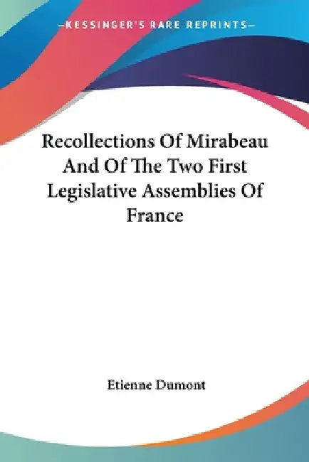 Recollections Of Mirabeau And Of The Two First Legislative Assemblies Of France by Etienne Dumont