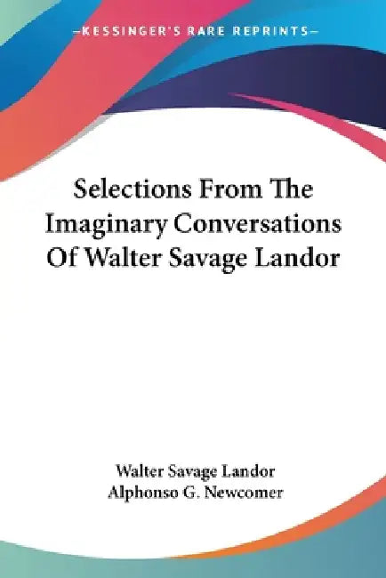 Selections From The Imaginary Conversations Of Walter Savage Landor by Walter Savage Landor, Alphonso G. Newcomer