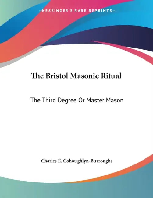 The Bristol Masonic Ritual: The Third Degree Or Master Mason by Charles E. Cohoughlyn-Burroughs